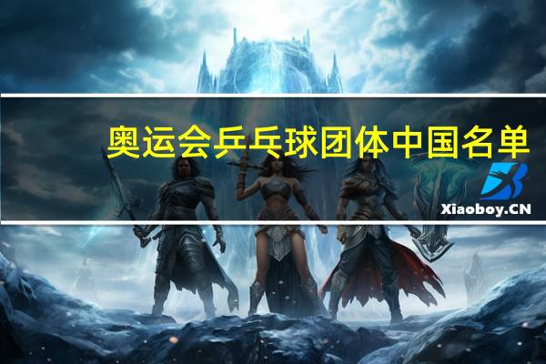 奥运会乒乓球团体中国名单