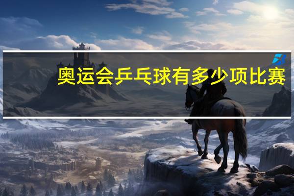 奥运会乒乓球有多少项比赛