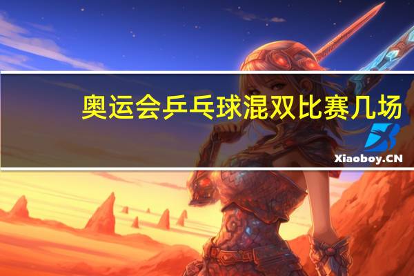奥运会乒乓球混双比赛几场