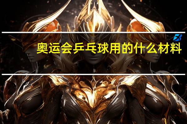 奥运会乒乓球用的什么材料