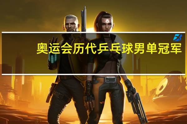 奥运会历代乒乓球男单冠军