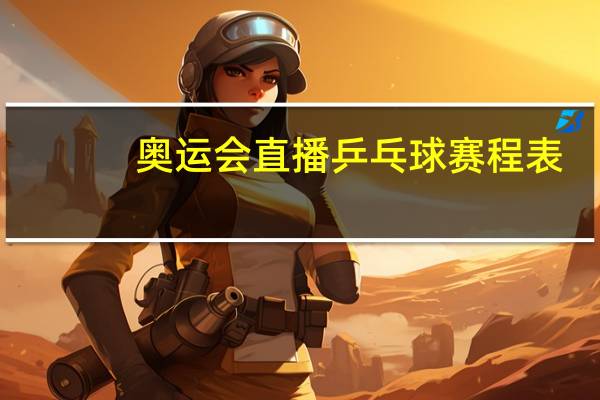 奥运会直播乒乓球赛程表