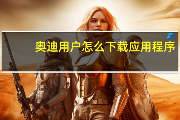 奥迪用户怎么下载应用程序