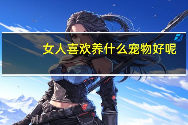 女人喜欢养什么宠物好呢