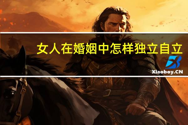 女人在婚姻中怎样独立自立
