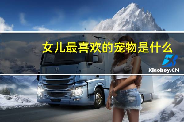 女儿最喜欢的宠物是什么