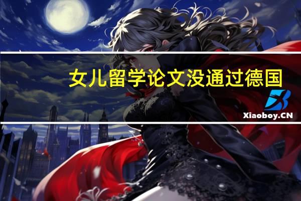 女儿留学论文没通过德国