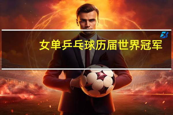 女单乒乓球历届世界冠军