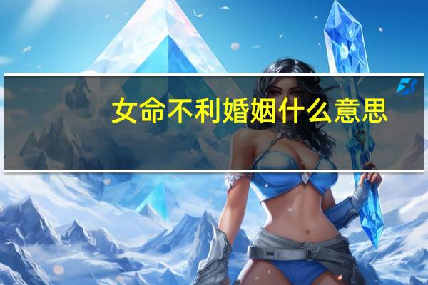 女命不利婚姻什么意思