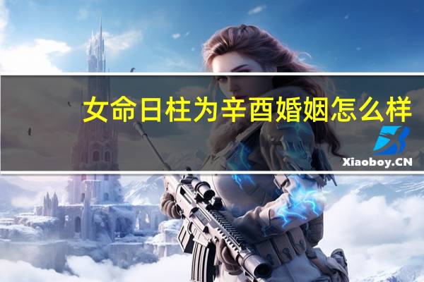 女命日柱为辛酉婚姻怎么样