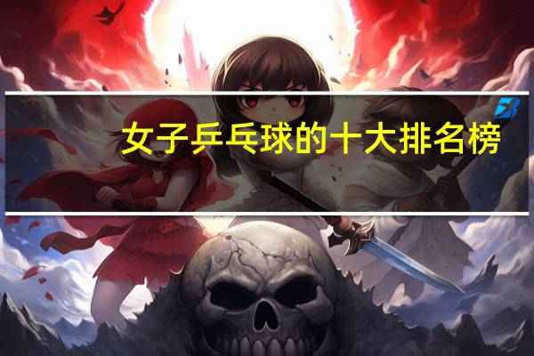 女子乒乓球的十大排名榜