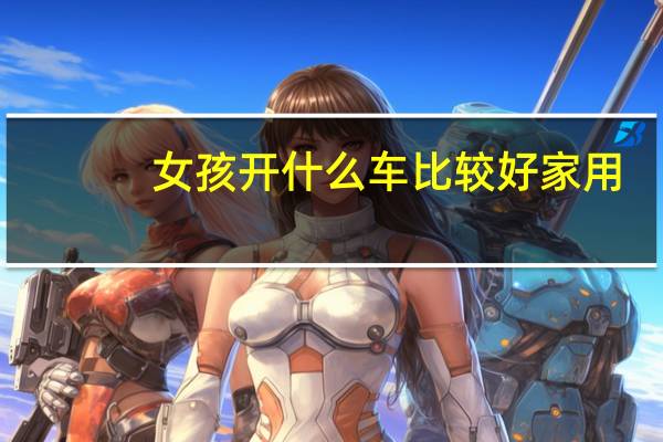 女孩开什么车比较好家用
