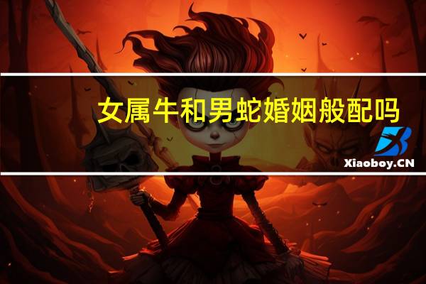 女属牛和男蛇婚姻般配吗
