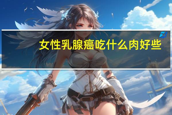 女性乳腺癌吃什么肉好些