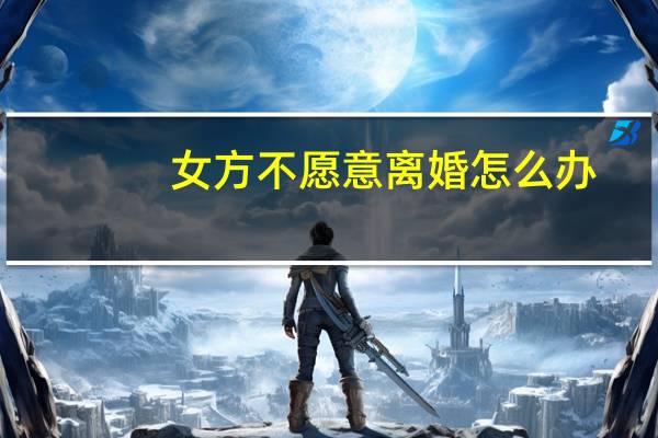 女方不愿意离婚怎么办