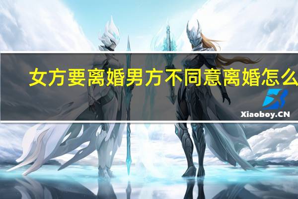 女方要离婚男方不同意离婚怎么办