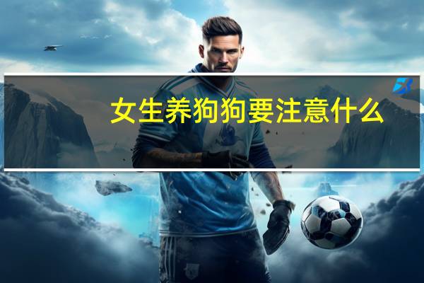 女生养狗狗要注意什么