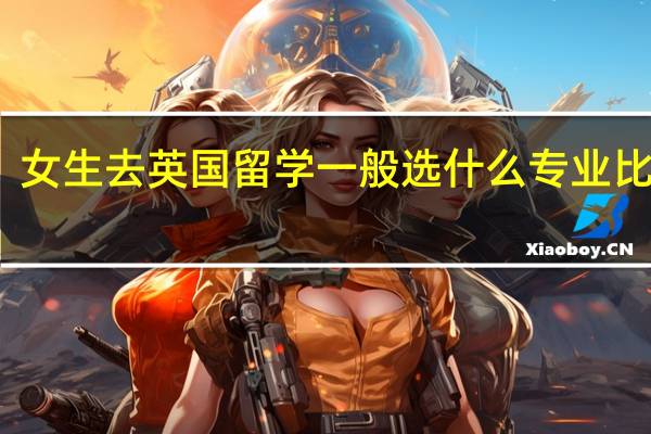 女生去英国留学一般选什么专业比较好