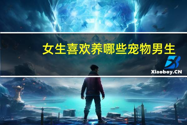 女生喜欢养哪些宠物男生