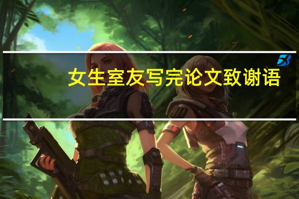 女生室友写完论文致谢语