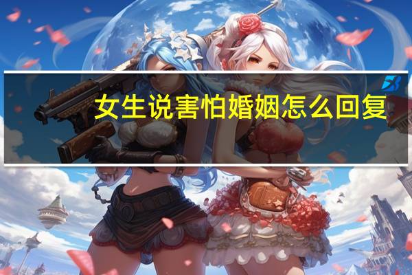 女生说害怕婚姻怎么回复