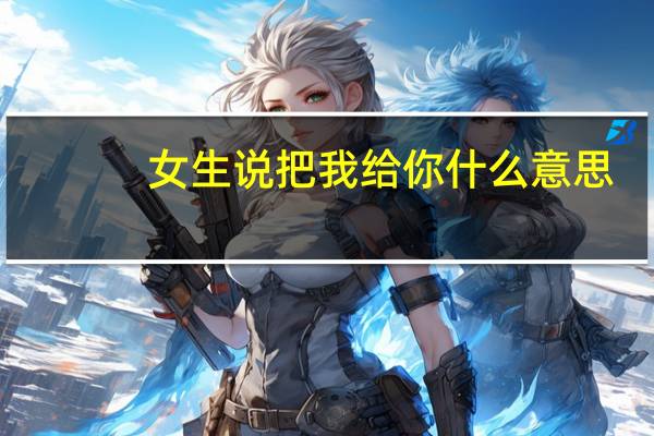 女生说把我给你什么意思