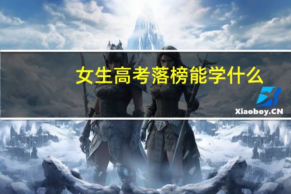 女生高考落榜能学什么