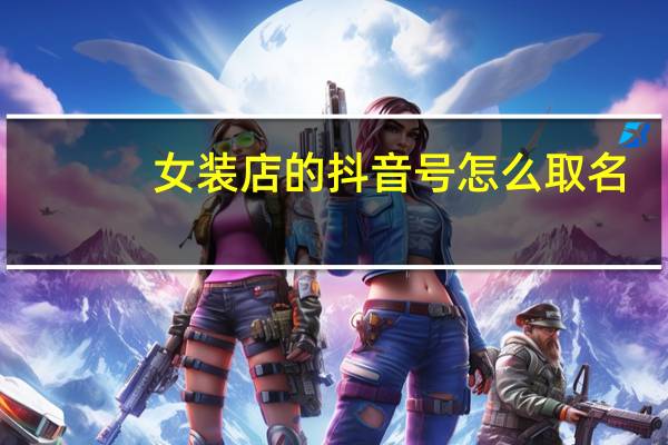 女装店的抖音号怎么取名