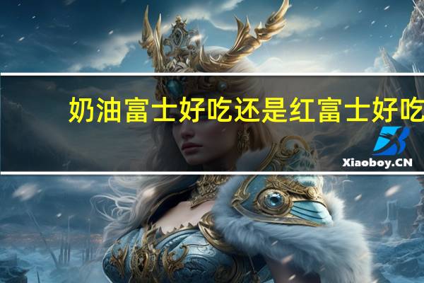 奶油富士好吃还是红富士好吃