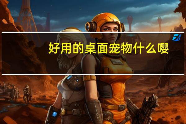 好用的桌面宠物什么嘤