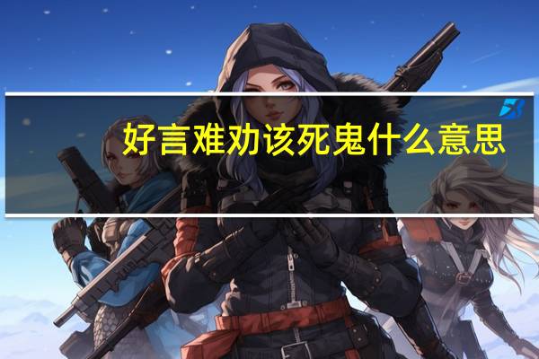 好言难劝该死鬼什么意思