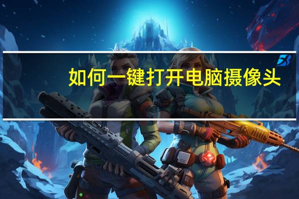 如何一键打开电脑摄像头