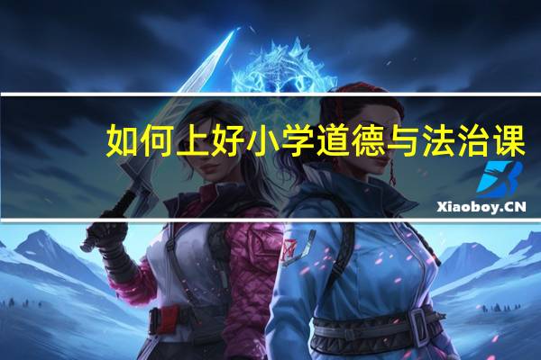 如何上好小学道德与法治课