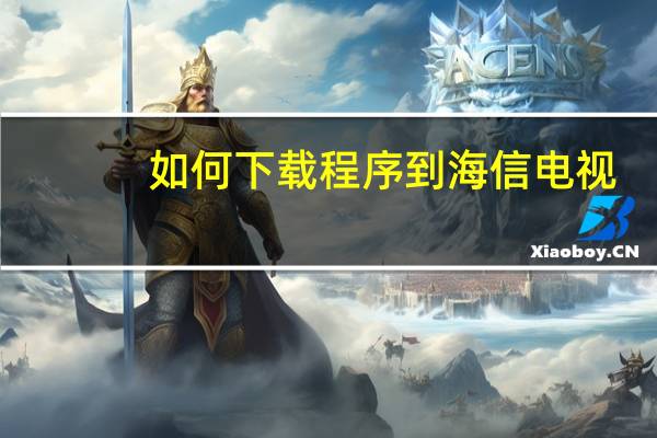 如何下载程序到海信电视