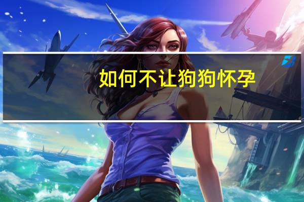 如何不让狗狗怀孕