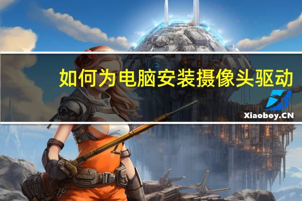 如何为电脑安装摄像头驱动