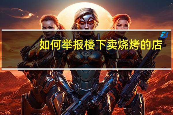 如何举报楼下卖烧烤的店