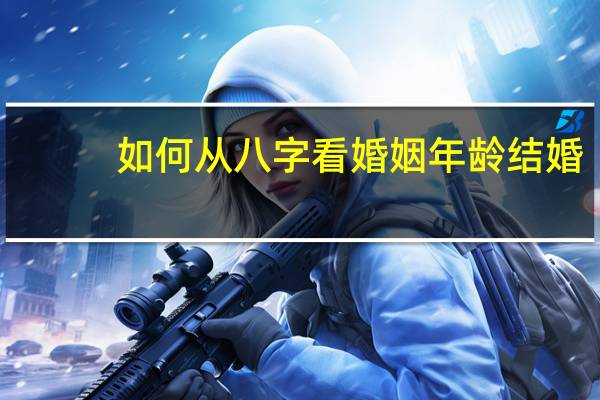 如何从八字看婚姻年龄结婚