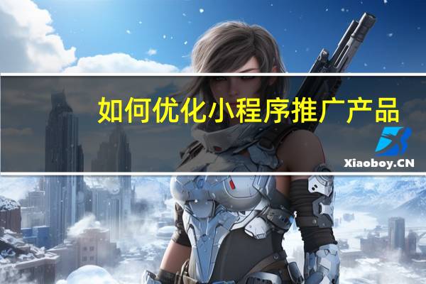 如何优化小程序推广产品