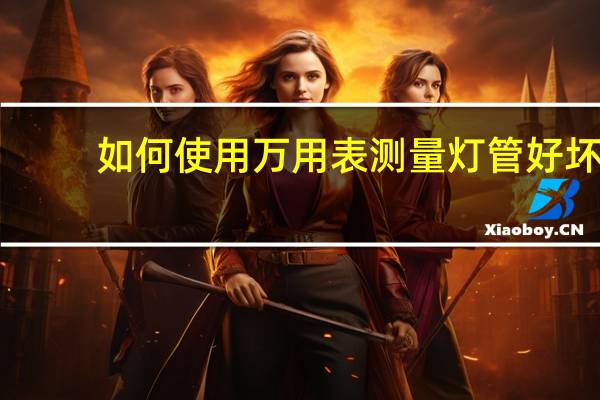 如何使用万用表测量灯管好坏