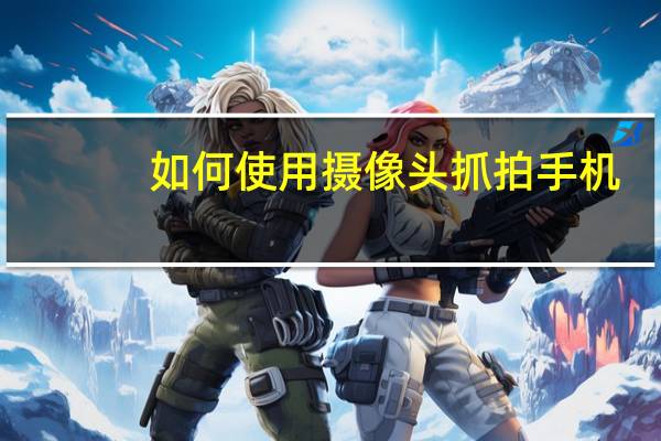如何使用摄像头抓拍手机