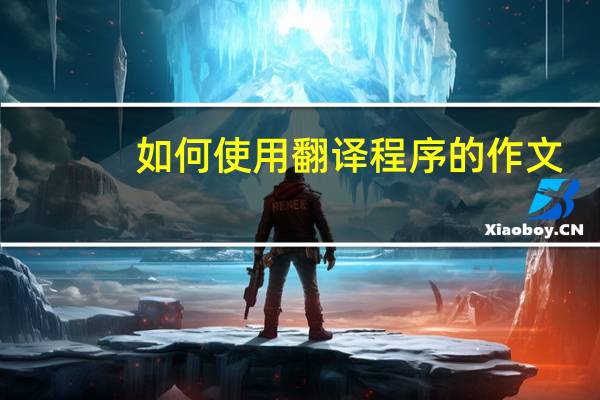 如何使用翻译程序的作文