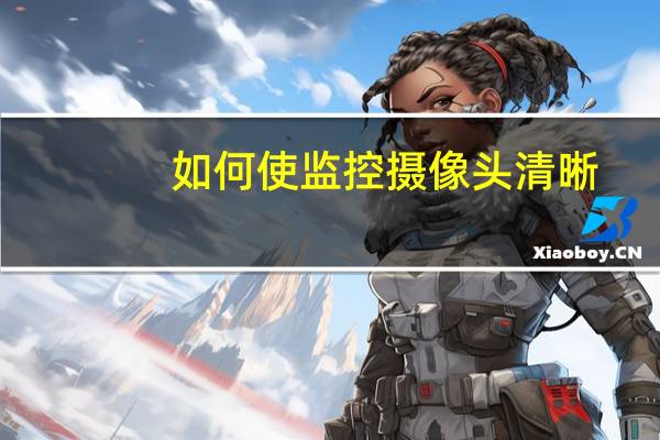 如何使监控摄像头清晰