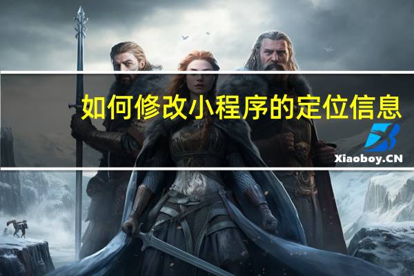 如何修改小程序的定位信息