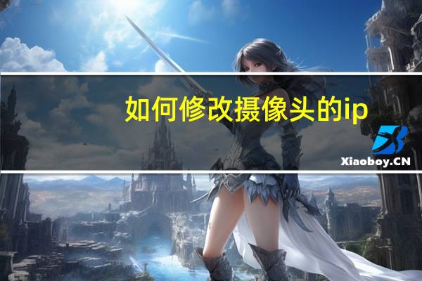 如何修改摄像头的ip