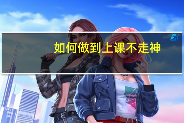 如何做到上课不走神