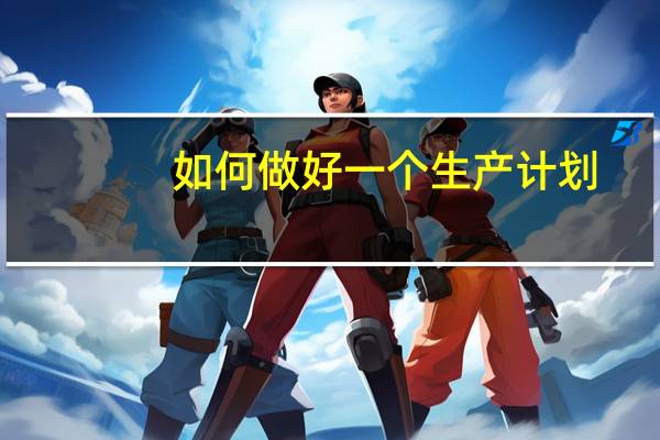 如何做好一个生产计划