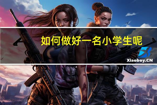 如何做好一名小学生呢