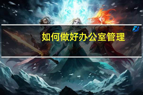 如何做好办公室管理