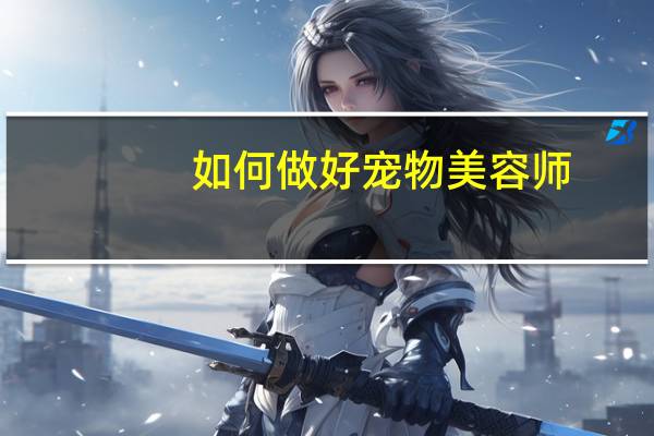 如何做好宠物美容师